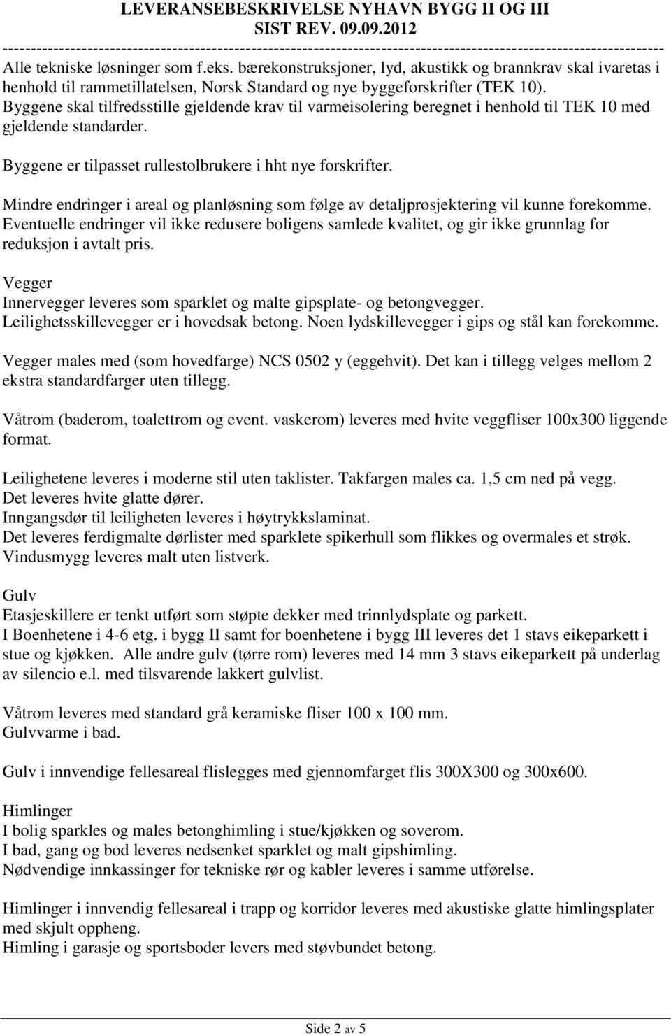 bærekonstruksjoner, lyd, akustikk og brannkrav skal ivaretas i henhold til rammetillatelsen, Norsk Standard og nye byggeforskrifter (TEK 10).