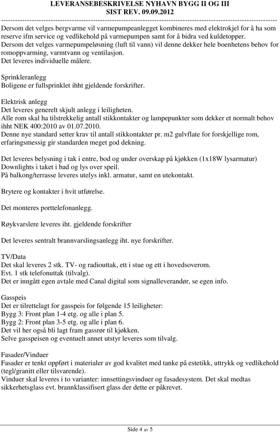 elektrokjel for å ha som reserve ifm service og vedlikehold på varmepumpen samt for å bidra ved kuldetopper.