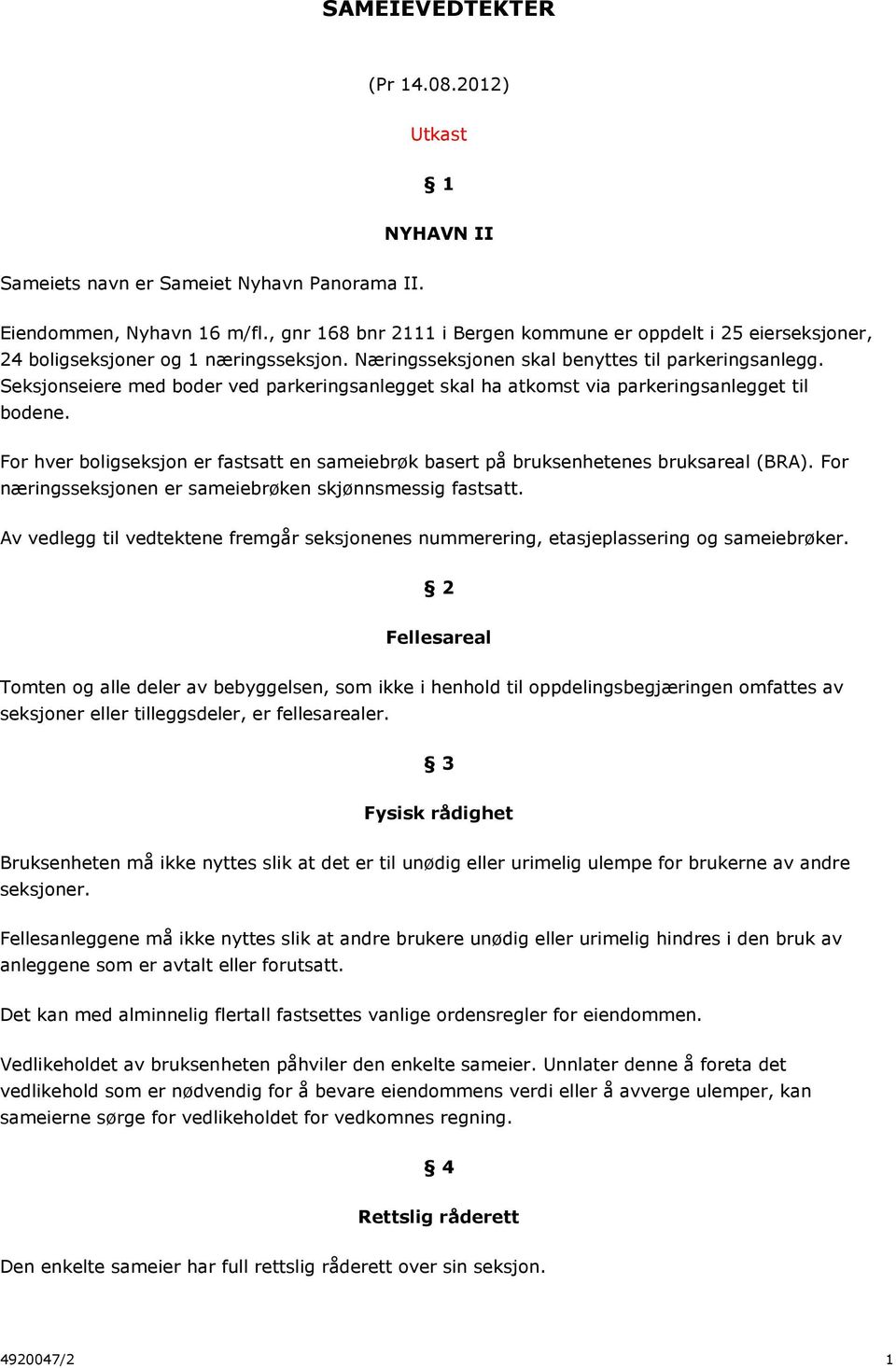 Seksjonseiere med boder ved parkeringsanlegget skal ha atkomst via parkeringsanlegget til bodene. For hver boligseksjon er fastsatt en sameiebrøk basert på bruksenhetenes bruksareal (BRA).