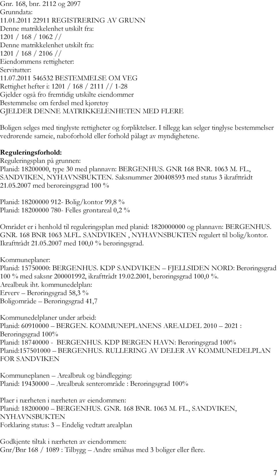 2011 546532 BESTEMMELSE OM VEG Rettighet hefter i: 1201 / 168 / 2111 // 1-28 Gjelder også fro fremtidig utskilte eiendommer Bestemmelse om ferdsel med kjøretøy GJELDER DENNE MATRIKKELENHETEN MED