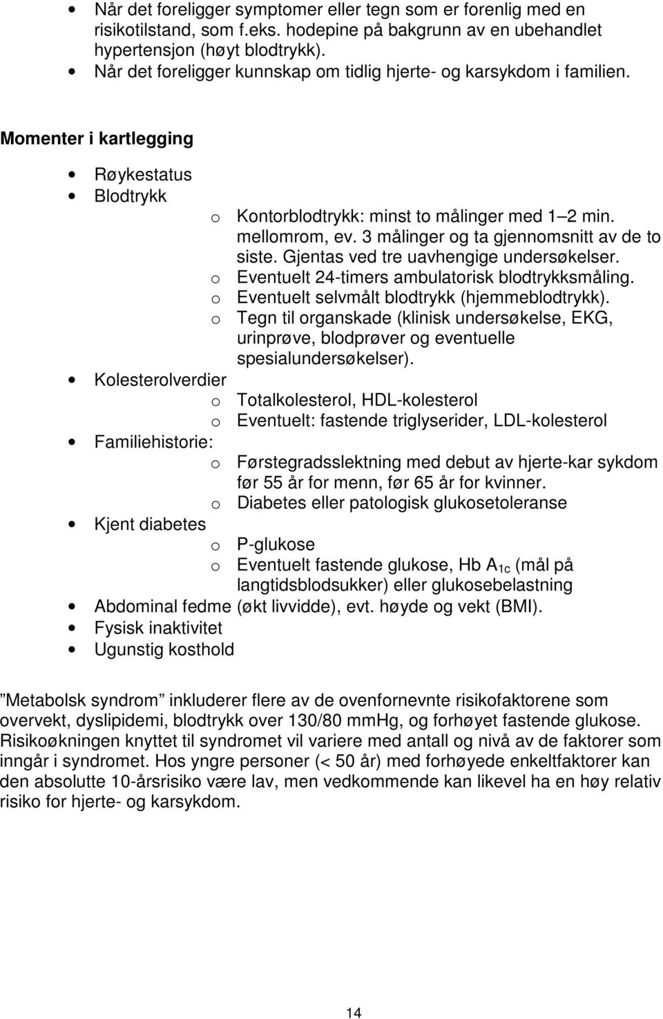 3 målinger og ta gjennomsnitt av de to siste. Gjentas ved tre uavhengige undersøkelser. o Eventuelt 24-timers ambulatorisk blodtrykksmåling. o Eventuelt selvmålt blodtrykk (hjemmeblodtrykk).