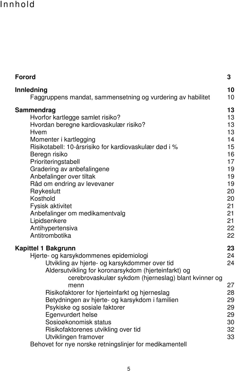 endring av levevaner 19 Røykeslutt 20 Kosthold 20 Fysisk aktivitet 21 Anbefalinger om medikamentvalg 21 Lipidsenkere 21 Antihypertensiva 22 Antitrombotika 22 Kapittel 1 Bakgrunn 23 Hjerte- og