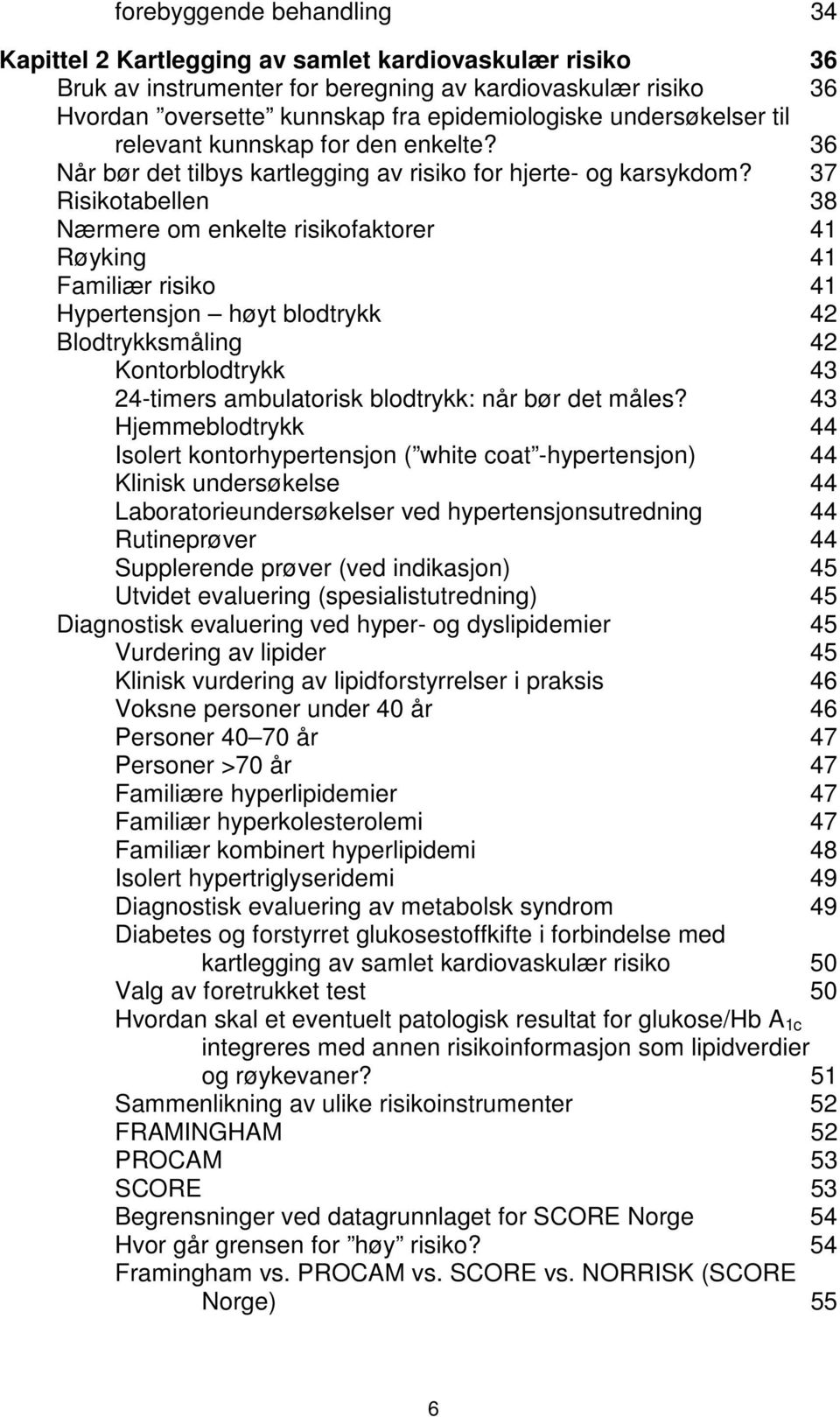 37 Risikotabellen 38 Nærmere om enkelte risikofaktorer 41 Røyking 41 Familiær risiko 41 Hypertensjon høyt blodtrykk 42 Blodtrykksmåling 42 Kontorblodtrykk 43 24-timers ambulatorisk blodtrykk: når bør