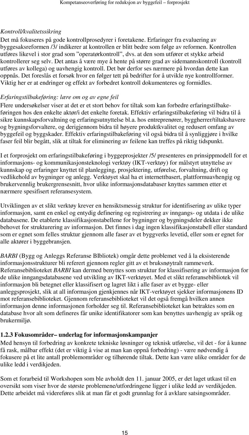 Det antas å være mye å hente på større grad av sidemannskontroll (kontroll utføres av kollega) og uavhengig kontroll. Det bør derfor ses nærmere på hvordan dette kan oppnås.