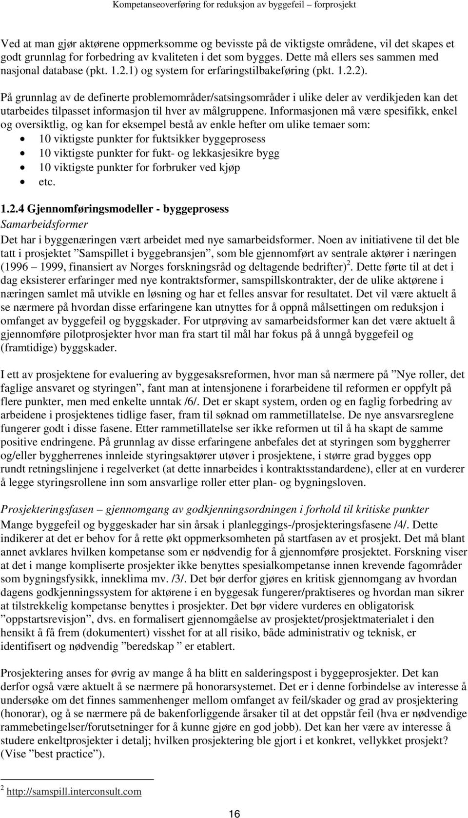 På grunnlag av de definerte problemområder/satsingsområder i ulike deler av verdikjeden kan det utarbeides tilpasset informasjon til hver av målgruppene.