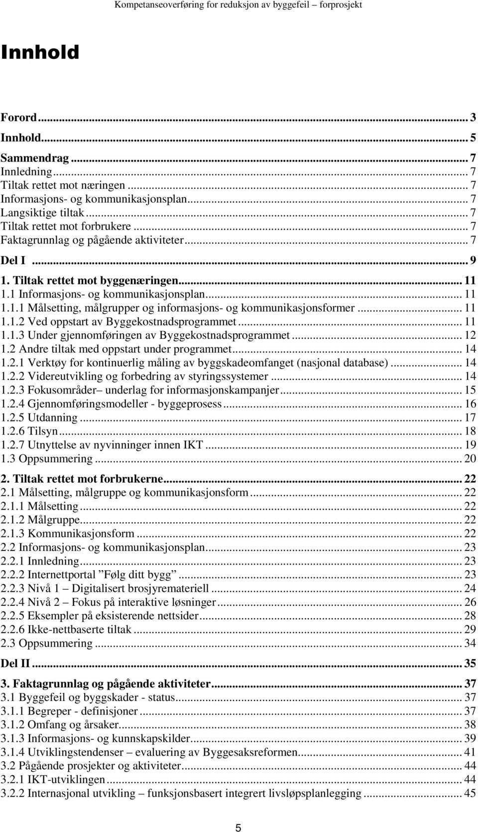 .. 11 1.1.2 Ved oppstart av Byggekostnadsprogrammet... 11 1.1.3 Under gjennomføringen av Byggekostnadsprogrammet... 12 1.2 Andre tiltak med oppstart under programmet... 14 1.2.1 Verktøy for kontinuerlig måling av byggskadeomfanget (nasjonal database).