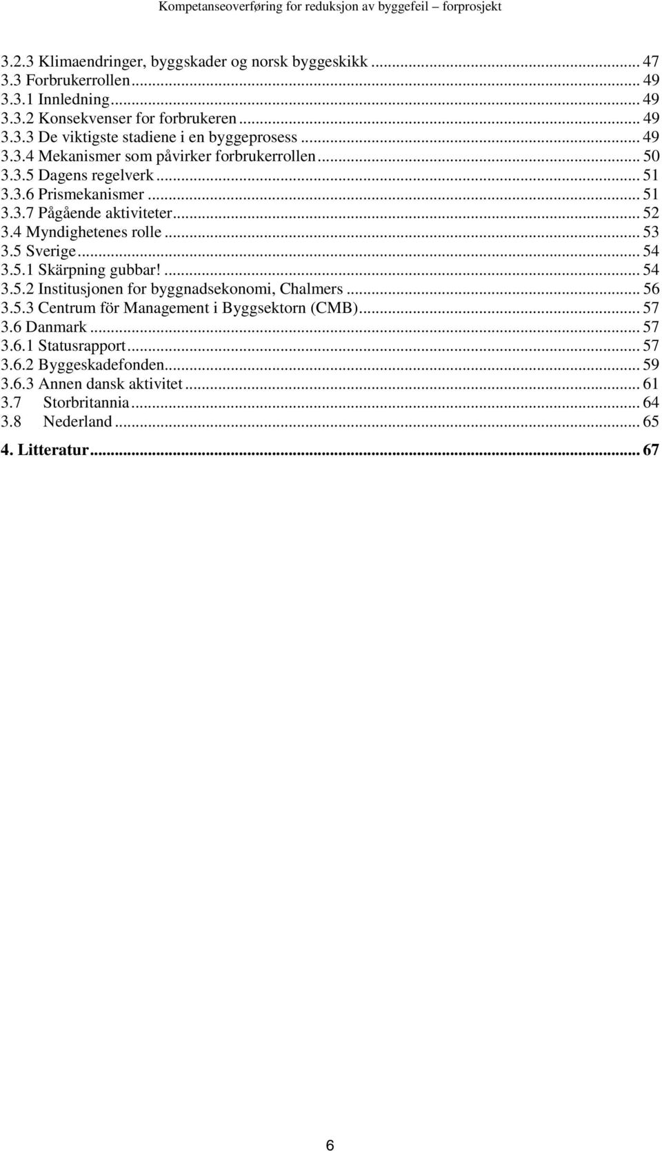 .. 53 3.5 Sverige... 54 3.5.1 Skärpning gubbar!... 54 3.5.2 Institusjonen for byggnadsekonomi, Chalmers... 56 3.5.3 Centrum för Management i Byggsektorn (CMB)... 57 3.