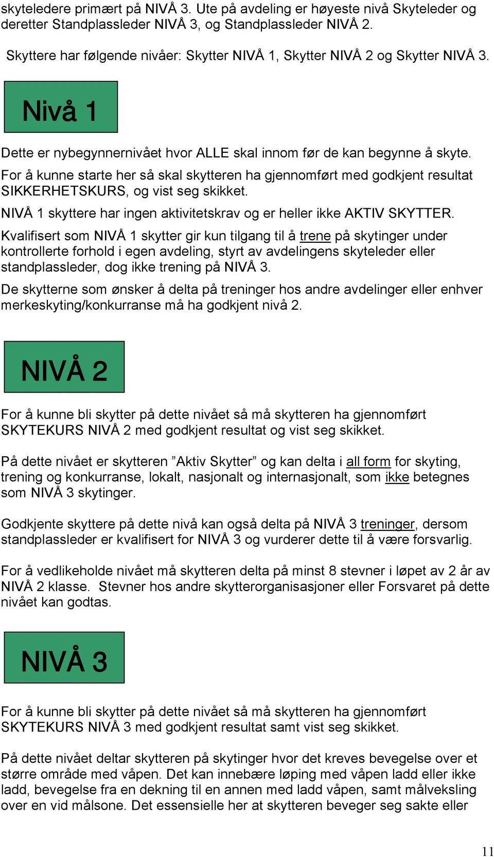 For å kunne starte her så skal skytteren ha gjennomført med godkjent resultat SIKKERHETSKURS, og vist seg skikket. NIVÅ 1 skyttere har ingen aktivitetskrav og er heller ikke AKTIV SKYTTER.