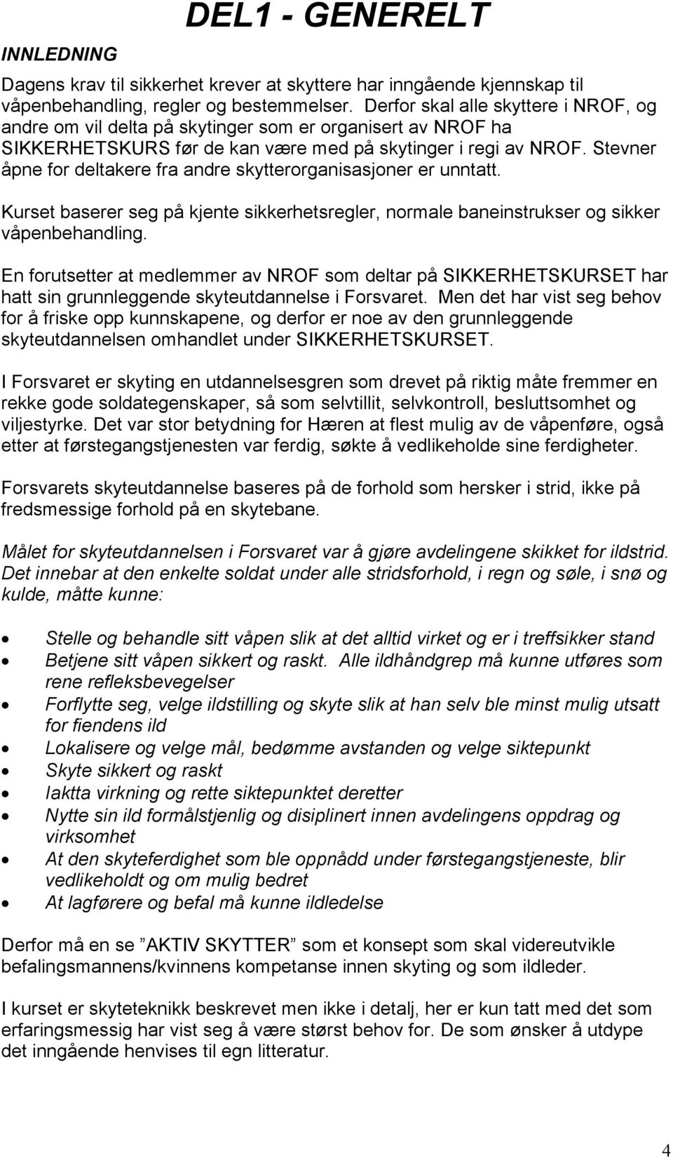 Stevner åpne for deltakere fra andre skytterorganisasjoner er unntatt. Kurset baserer seg på kjente sikkerhetsregler, normale baneinstrukser og sikker våpenbehandling.