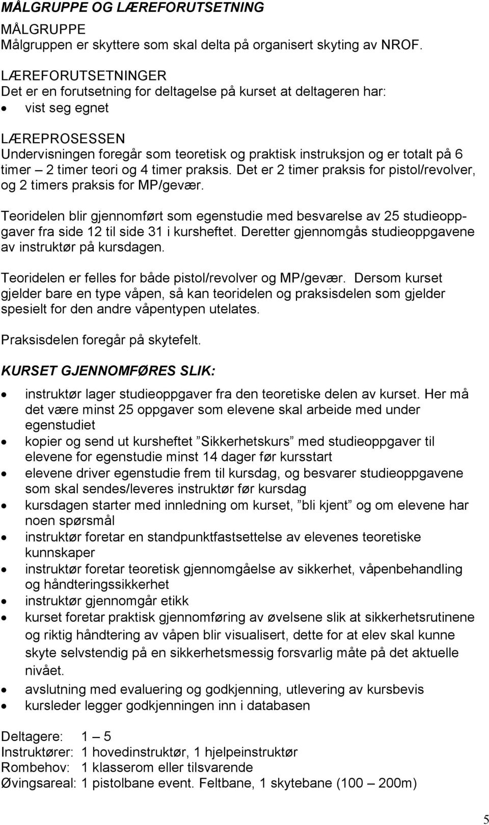 2 timer teori og 4 timer praksis. Det er 2 timer praksis for pistol/revolver, og 2 timers praksis for MP/gevær.