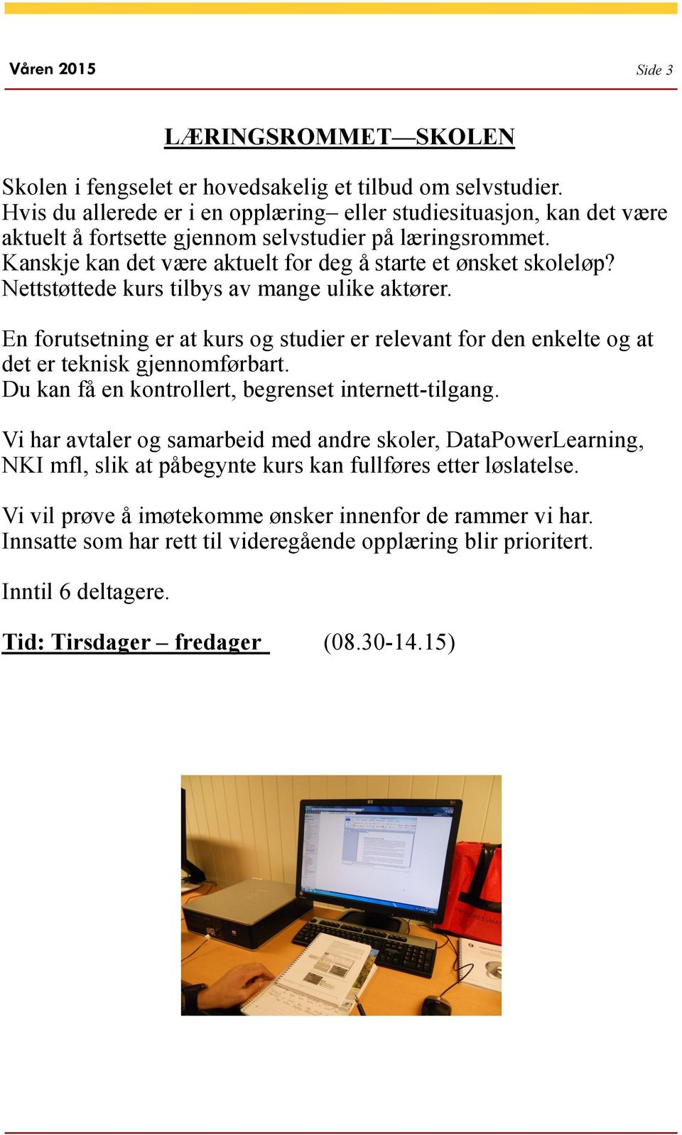 Nettstøttede kurs tilbys av mange ulike aktører. En forutsetning er at kurs og studier er relevant for den enkelte og at det er teknisk gjennomførbart.