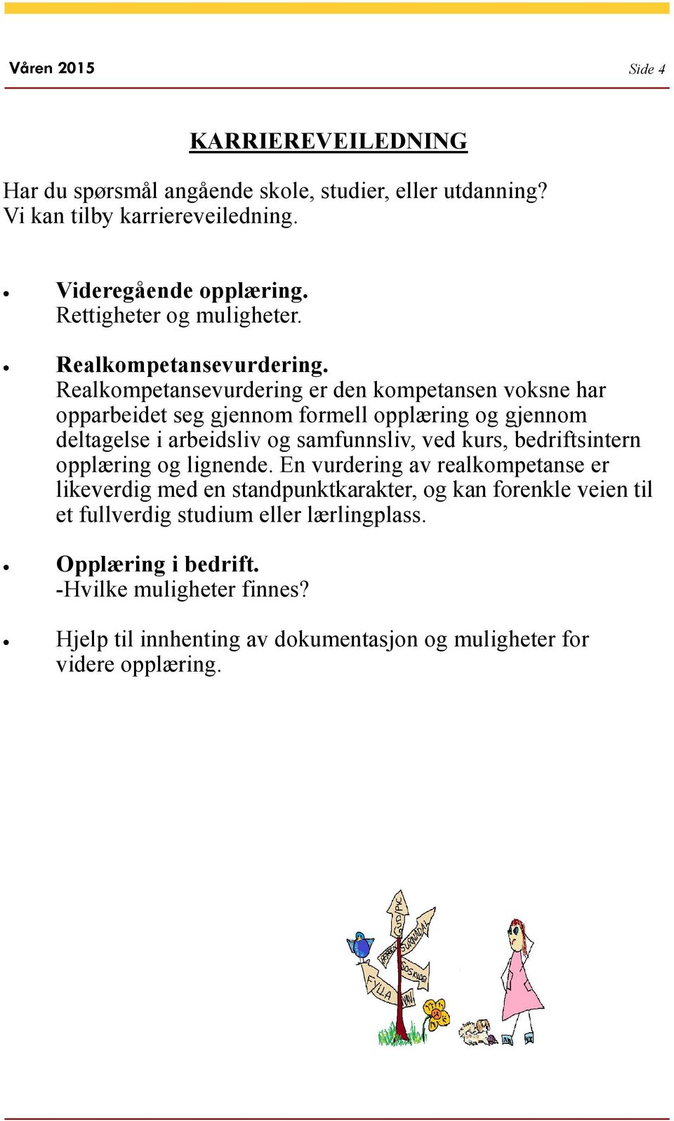 Realkompetansevurdering er den kompetansen voksne har opparbeidet seg gjennom formell opplæring og gjennom deltagelse i arbeidsliv og samfunnsliv, ved kurs,