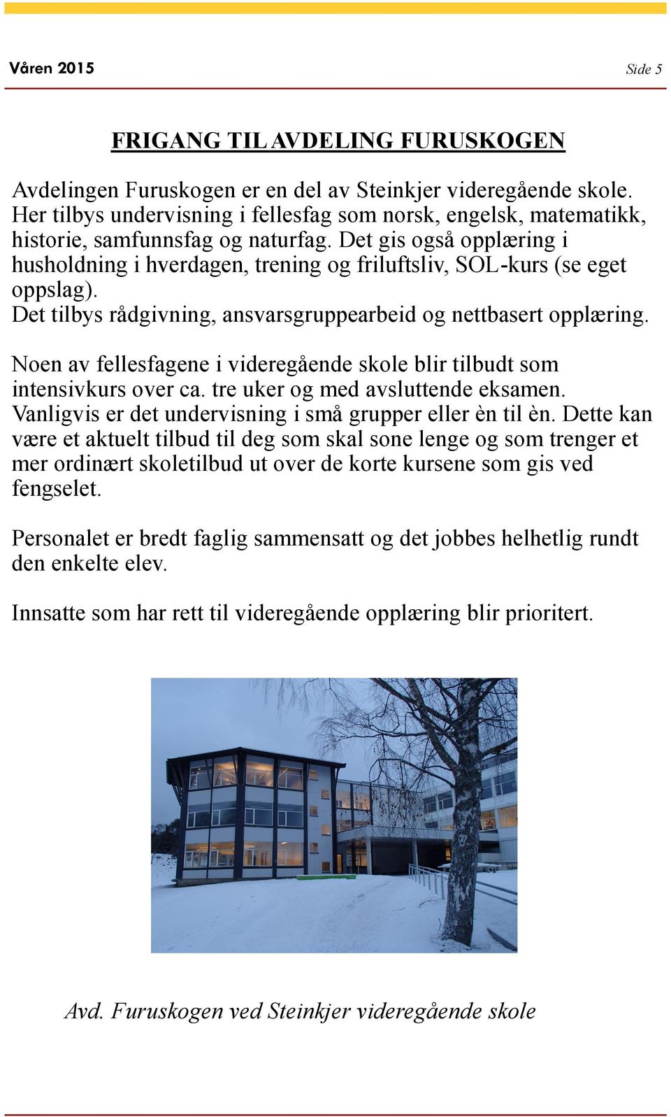 Det gis også opplæring i husholdning i hverdagen, trening og friluftsliv, SOL-kurs (se eget oppslag). Det tilbys rådgivning, ansvarsgruppearbeid og nettbasert opplæring.