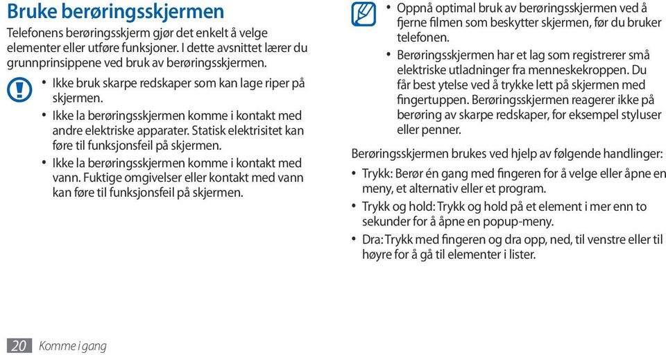 Ikke la berøringsskjermen komme i kontakt med vann. Fuktige omgivelser eller kontakt med vann kan føre til funksjonsfeil på skjermen.