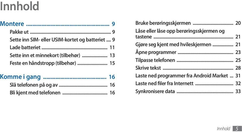 .. 16 Bruke berøringsskjermen... 20 Låse eller låse opp berøringsskjermen og tastene... 21 Gjøre seg kjent med hvileskjermen.