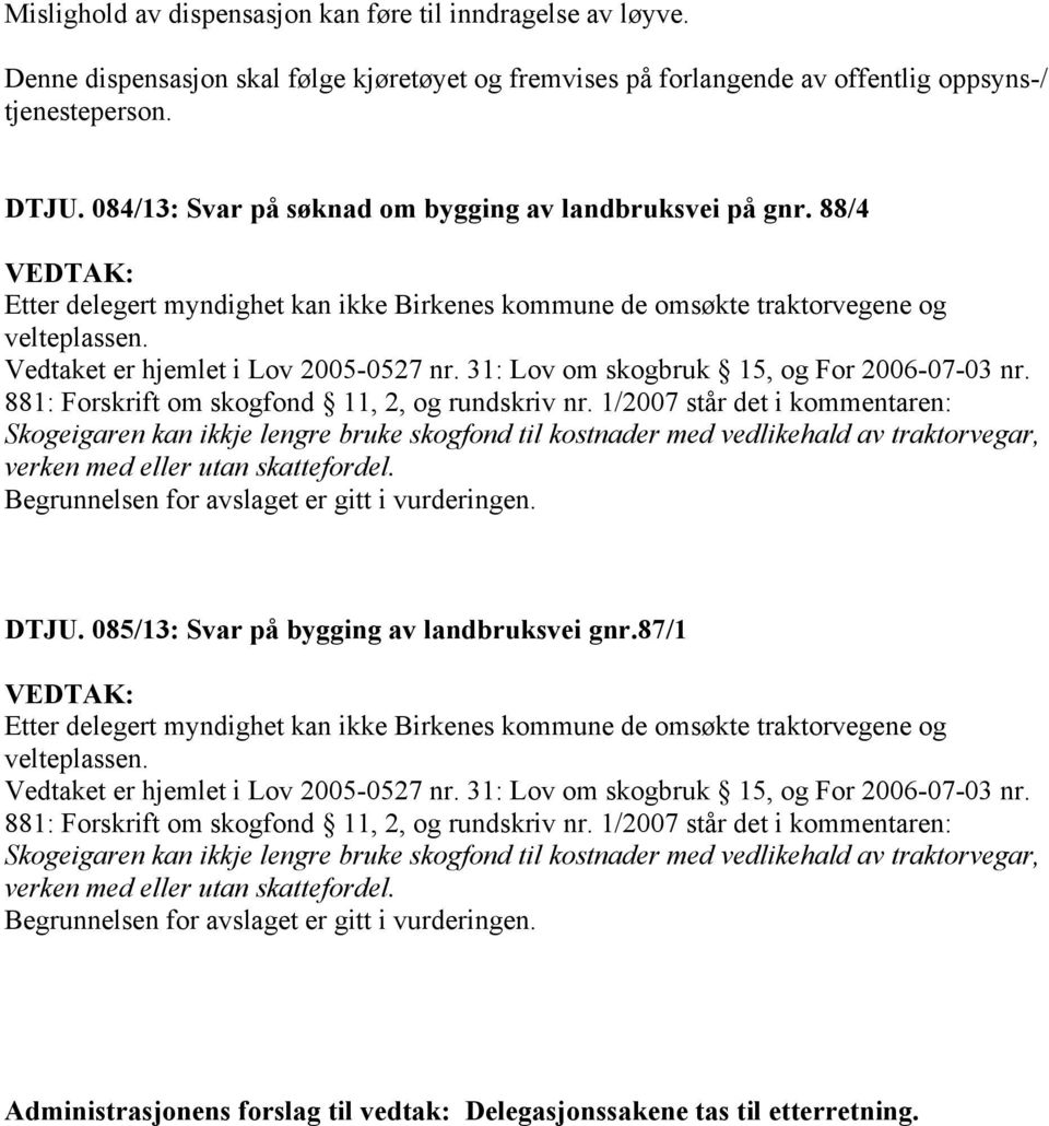 Vedtaket er hjemlet i Lov 2005-0527 nr. 31: Lov om skogbruk 15, og For 2006-07-03 nr. 881: Forskrift om skogfond 11, 2, og rundskriv nr.