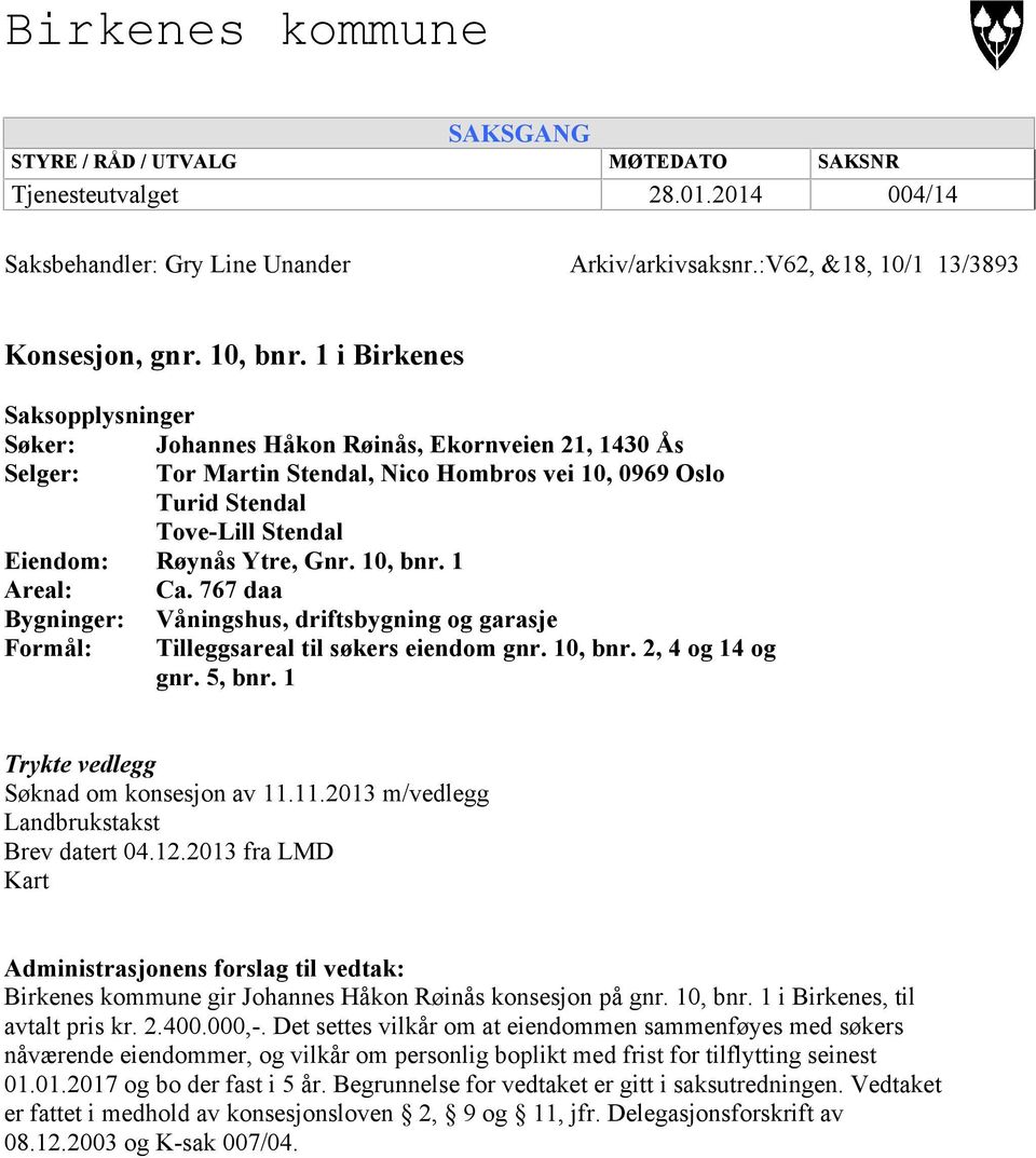 10, bnr. 1 Areal: Ca. 767 daa Bygninger: Våningshus, driftsbygning og garasje Formål: Tilleggsareal til søkers eiendom gnr. 10, bnr. 2, 4 og 14 og gnr. 5, bnr.