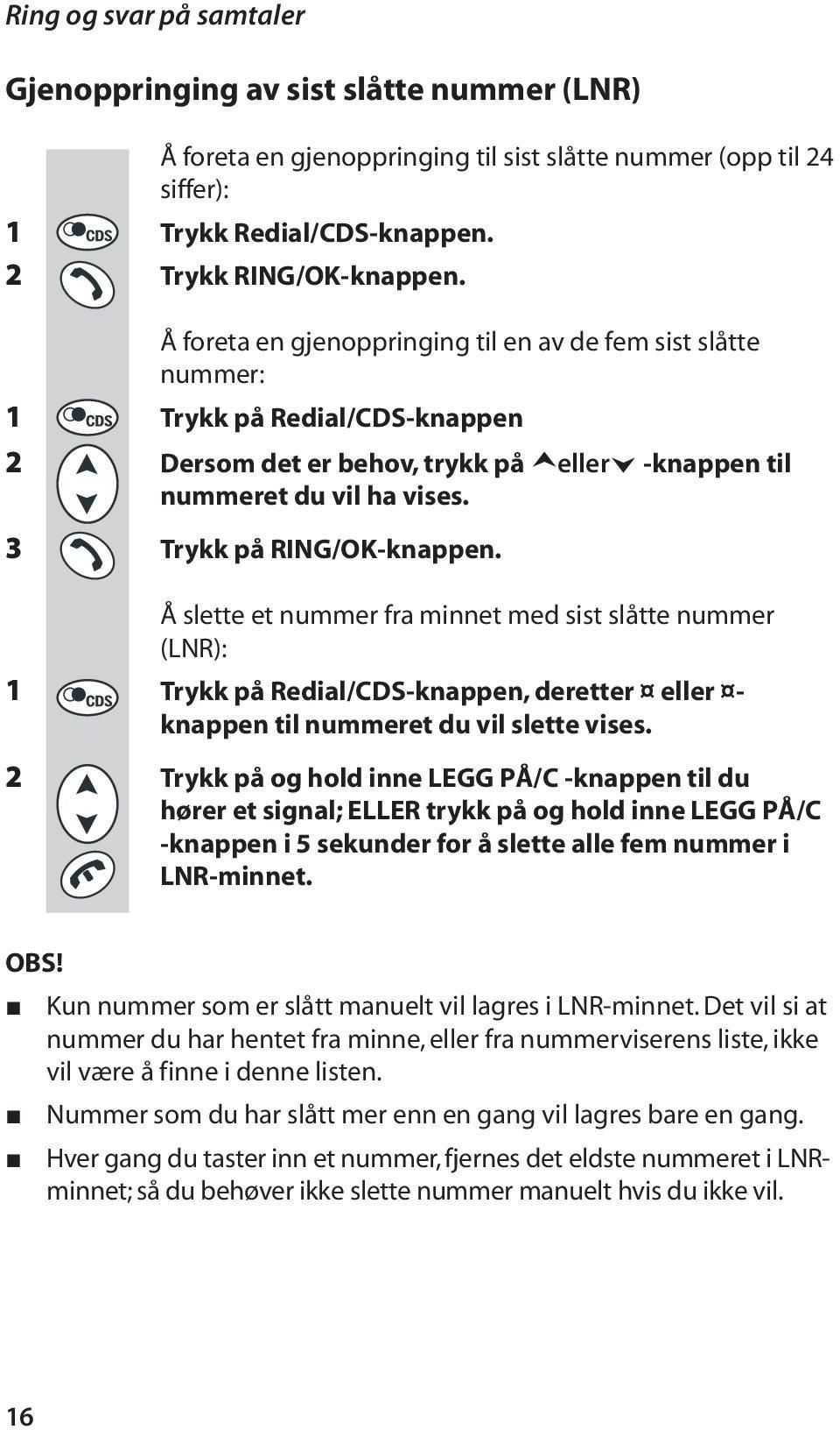 Å slette et nummer fra minnet med sist slåtte nummer (LNR): 1 Trykk på Redial/CDS-knappen, deretter eller - knappen til nummeret du vil slette vises.