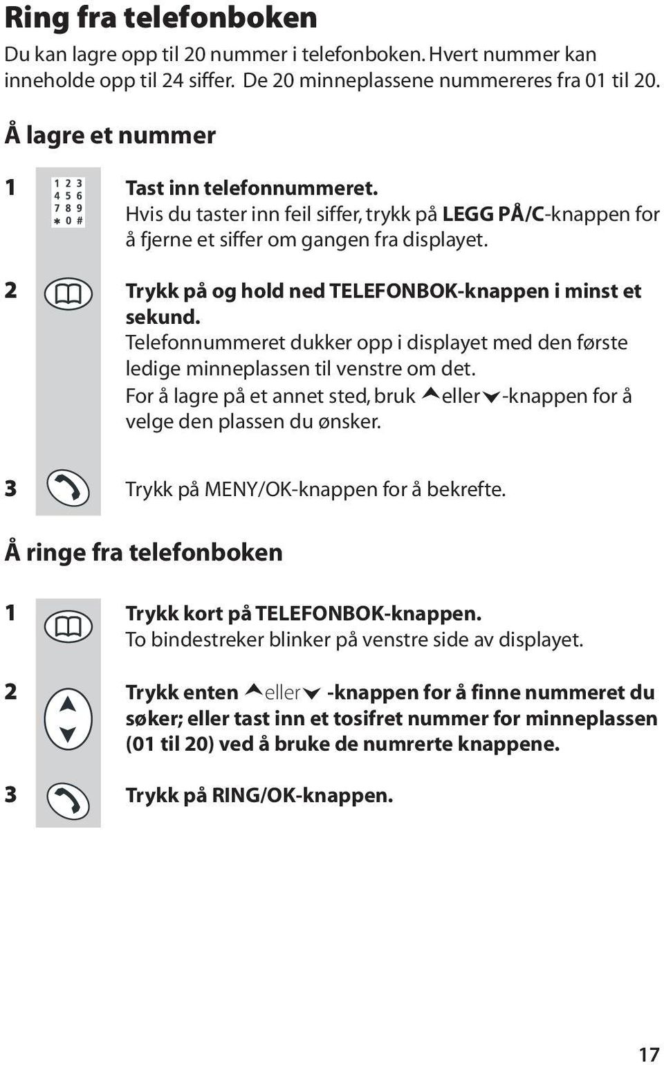 2 Trykk på og hold ned TELEFONBOK-knappen i minst et sekund. Telefonnummeret dukker opp i displayet med den første ledige minneplassen til venstre om det.