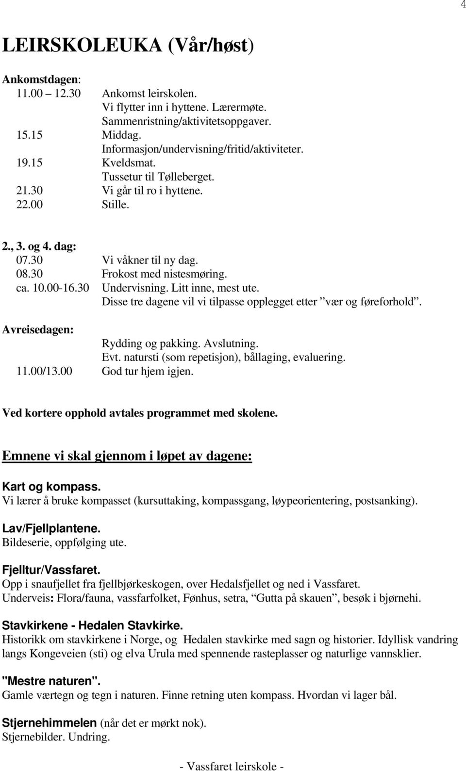 30 Frokost med nistesmøring. ca. 10.00-16.30 Undervisning. Litt inne, mest ute. Disse tre dagene vil vi tilpasse opplegget etter vær og føreforhold. Avreisedagen: Rydding og pakking. Avslutning. Evt.