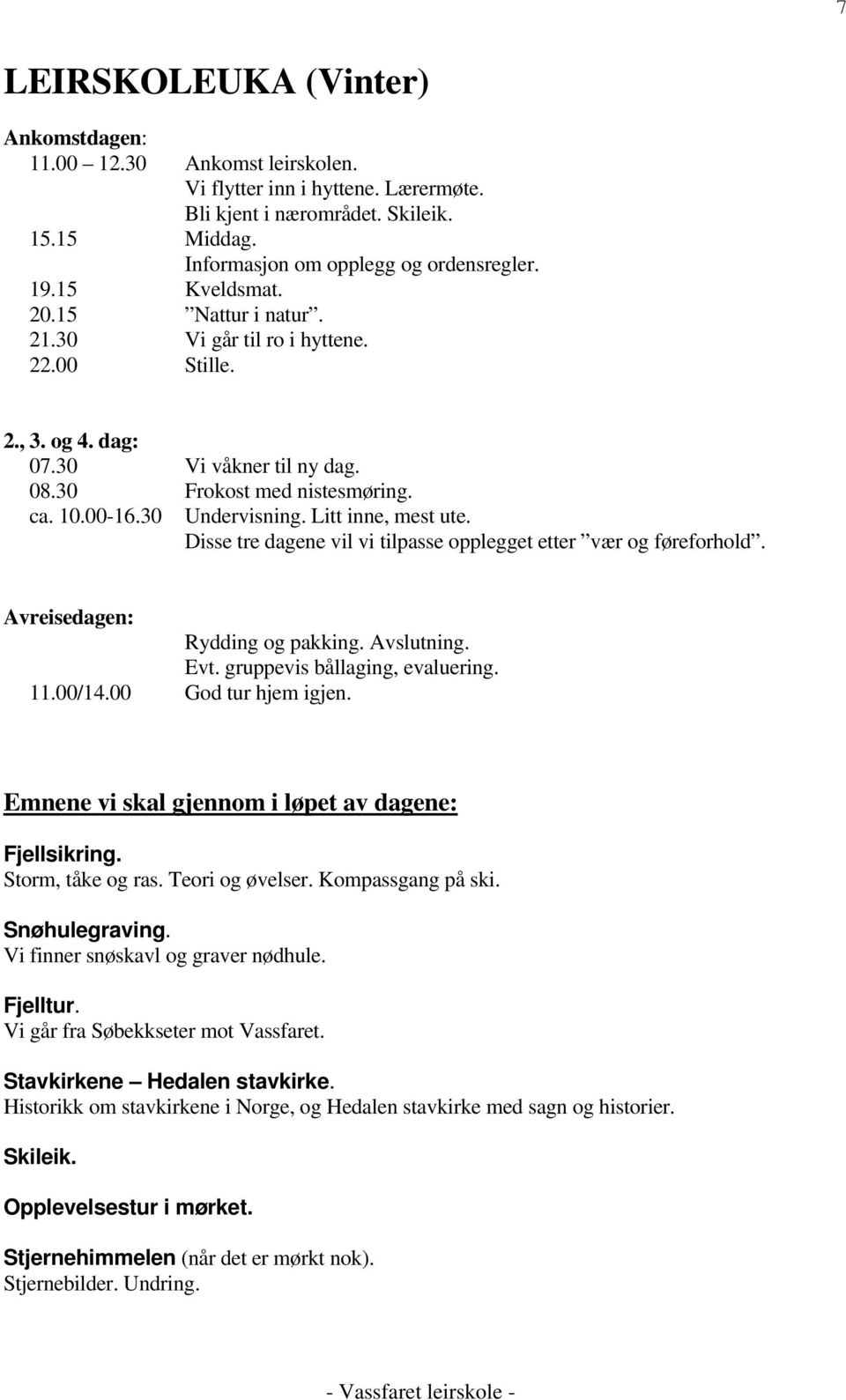 Litt inne, mest ute. Disse tre dagene vil vi tilpasse opplegget etter vær og føreforhold. Avreisedagen: Rydding og pakking. Avslutning. Evt. gruppevis bållaging, evaluering. 11.00/14.