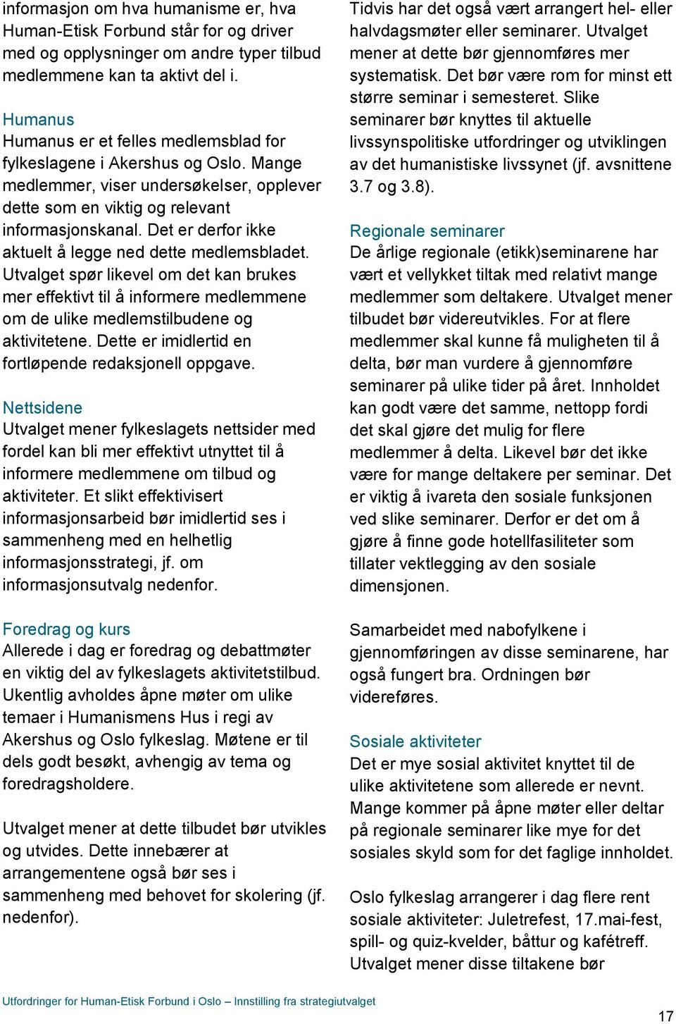 Det er derfor ikke aktuelt å legge ned dette medlemsbladet. Utvalget spør likevel om det kan brukes mer effektivt til å informere medlemmene om de ulike medlemstilbudene og aktivitetene.