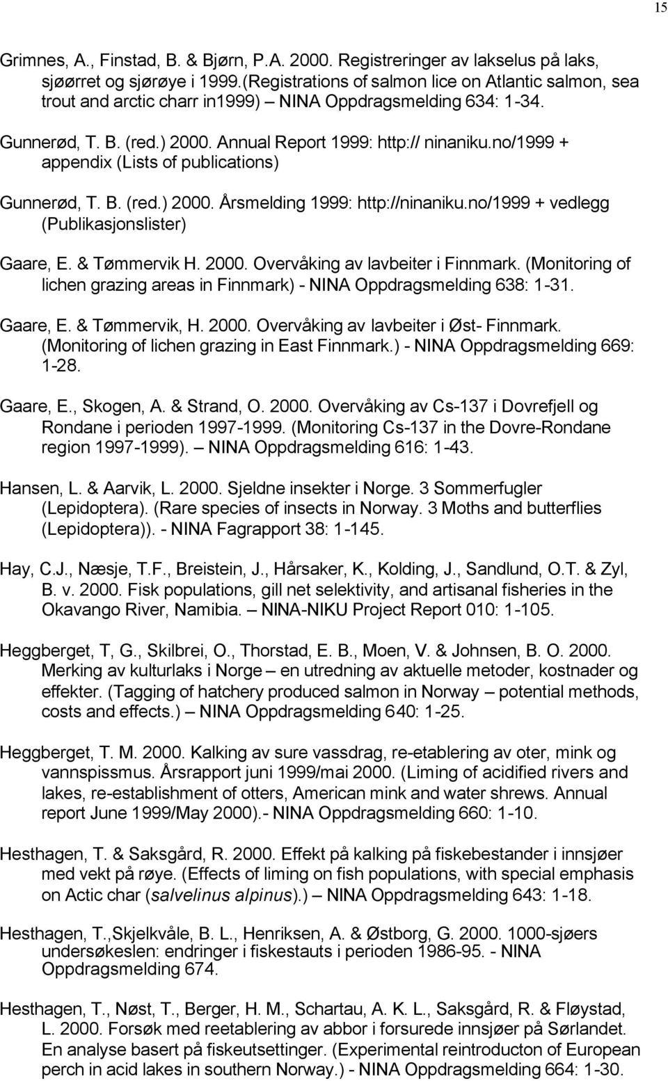 no/1999 + appendix (Lists of publications) Gunnerød, T. B. (red.) 2000. Årsmelding 1999: http://ninaniku.no/1999 + vedlegg (Publikasjonslister) Gaare, E. & Tømmervik H. 2000. Overvåking av lavbeiter i Finnmark.