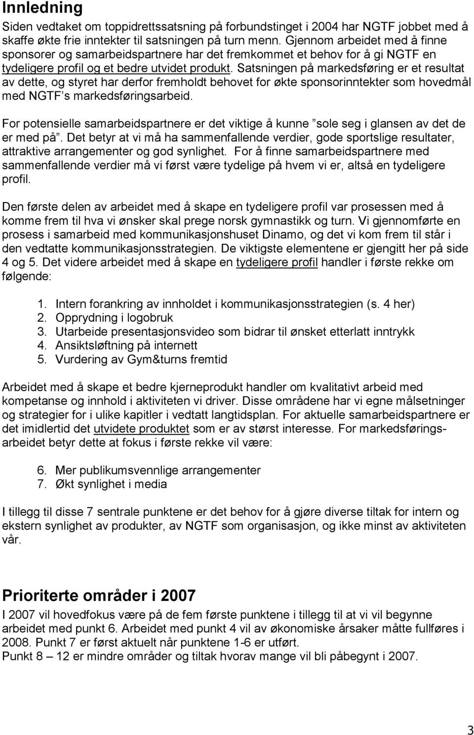 Satsningen på markedsføring er et resultat av dette, og styret har derfor fremholdt behovet for økte sponsorinntekter som hovedmål med NGTF s markedsføringsarbeid.