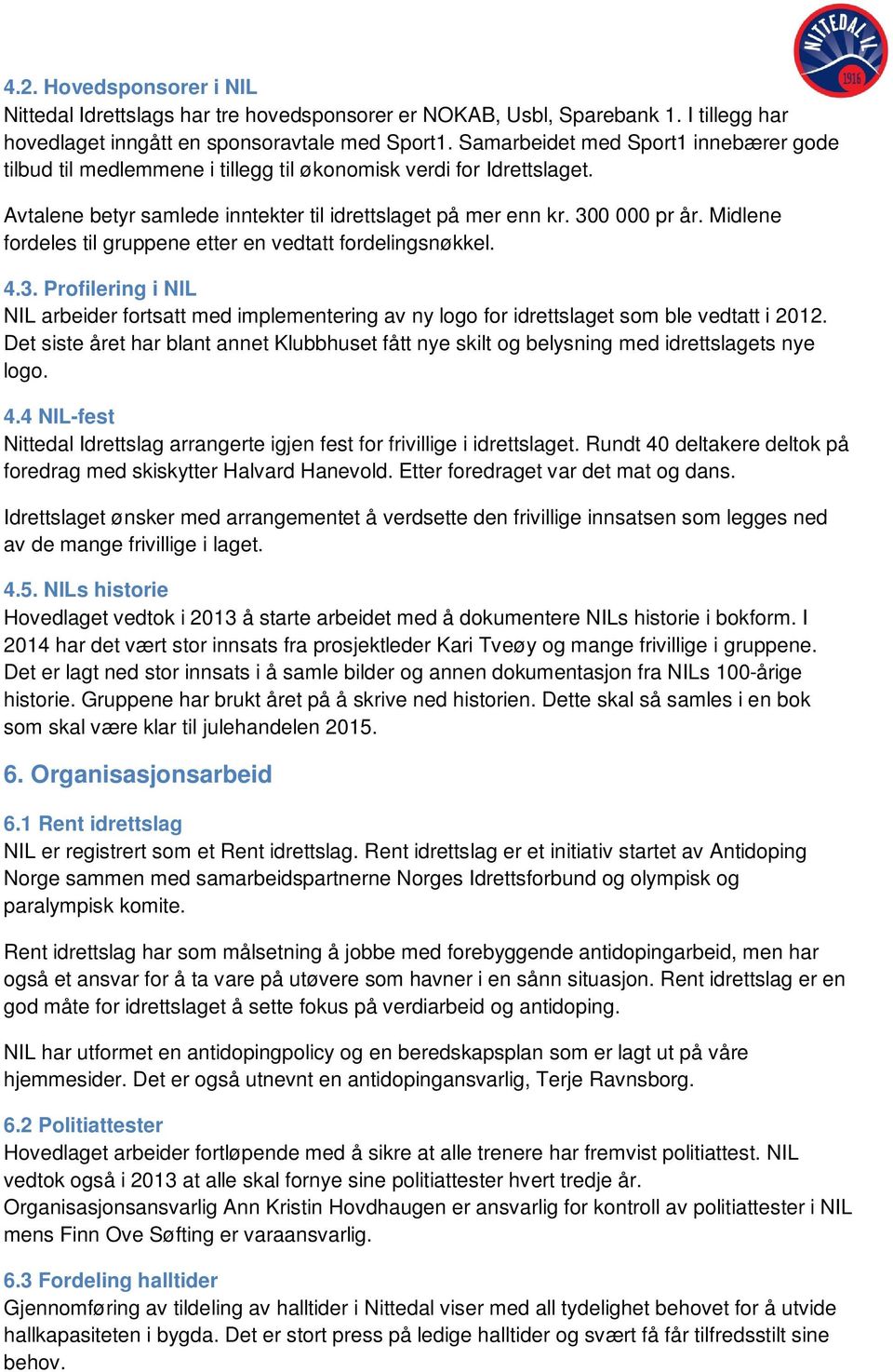 Midlene fordeles til gruppene etter en vedtatt fordelingsnøkkel. 4.3. Profilering i NIL NIL arbeider fortsatt med implementering av ny logo for idrettslaget som ble vedtatt i 2012.