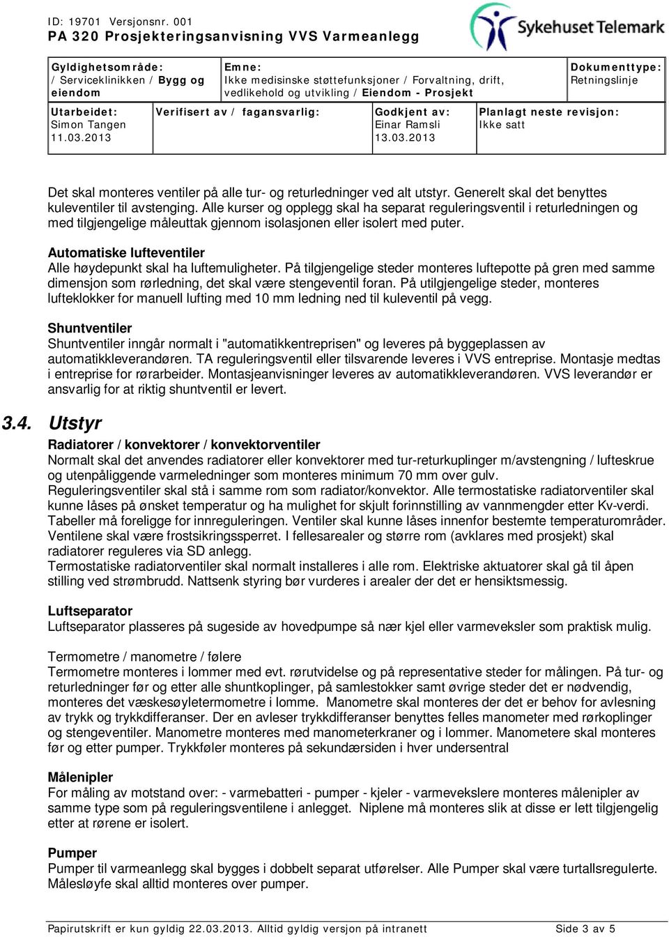 Automatiske lufteventiler Alle høydepunkt skal ha luftemuligheter. På tilgjengelige steder monteres luftepotte på gren med samme dimensjon som rørledning, det skal være stengeventil foran.