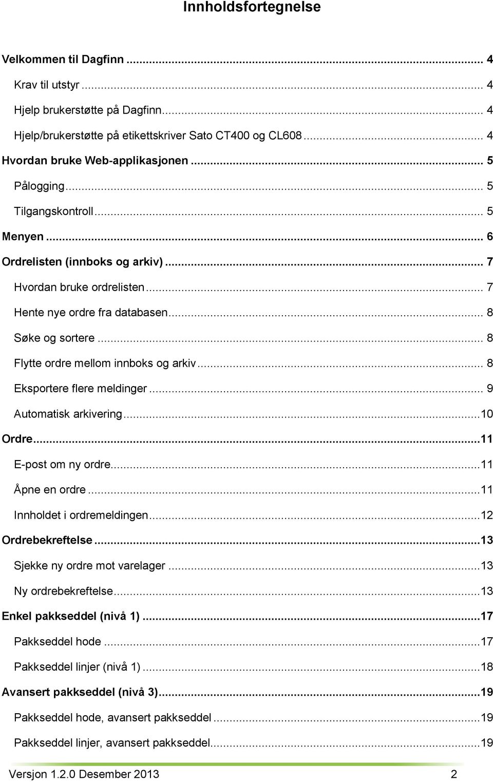 .. 8 Flytte ordre mellom innboks og arkiv... 8 Eksportere flere meldinger... 9 Automatisk arkivering...10 Ordre...11 E-post om ny ordre...11 Åpne en ordre...11 Innholdet i ordremeldingen.