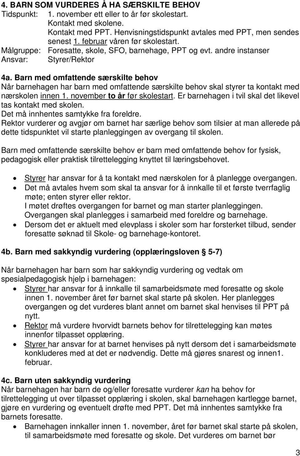 Barn med omfattende særskilte behov Når barnehagen har barn med omfattende særskilte behov skal styrer ta kontakt med nærskolen innen 1. november to år før skolestart.