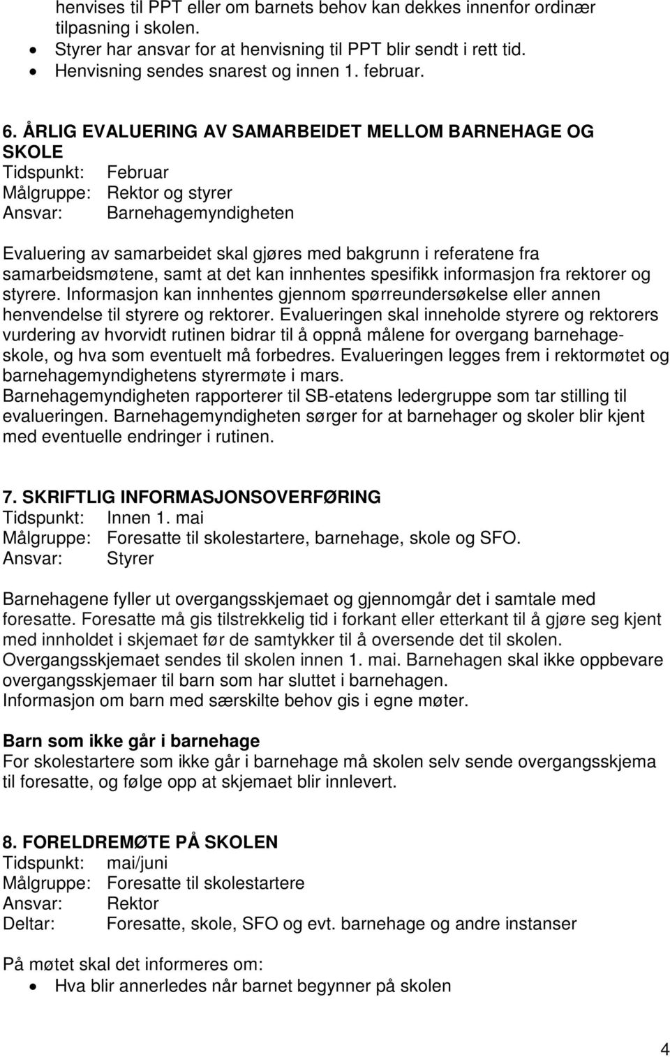 fra samarbeidsmøtene, samt at det kan innhentes spesifikk informasjon fra rektorer og styrere. Informasjon kan innhentes gjennom spørreundersøkelse eller annen henvendelse til styrere og rektorer.