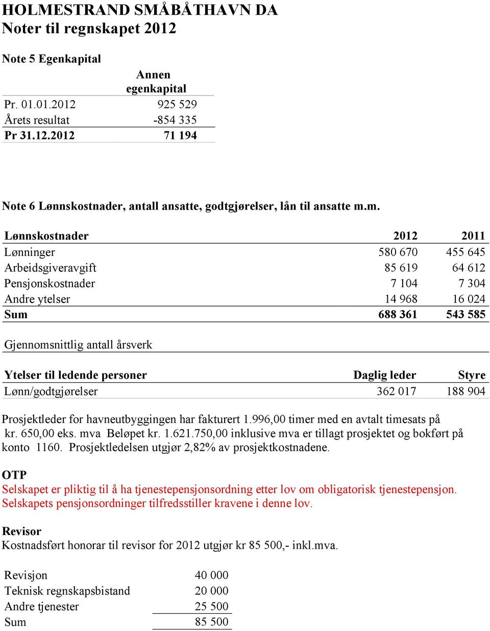 Ytelser til ledende personer Daglig leder Styre Lønn/godtgjørelser 362 017 188 904 Prosjektleder for havneutbyggingen har fakturert 1.996,00 timer med en avtalt timesats på kr. 650,00 eks.