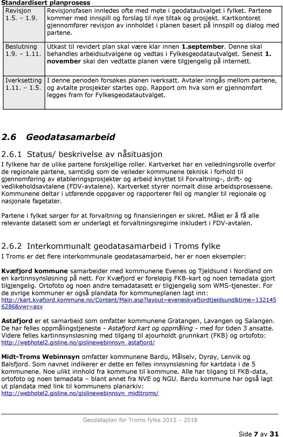 Denne skal behandles arbeidsutvalgene og vedtas i Fylkesgeodatautvalget. Senest 1. november skal den vedtatte planen være tilgjengelig på internett. Iverksetting 1.11. 1.5.