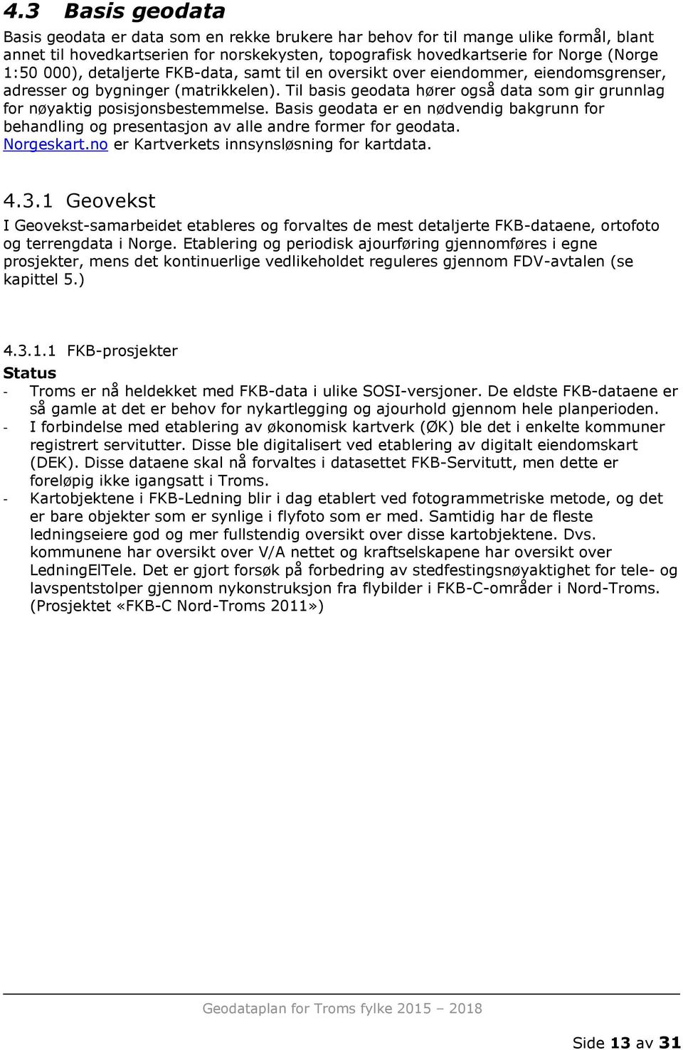 Til basis geodata hører også data som gir grunnlag for nøyaktig posisjonsbestemmelse. Basis geodata er en nødvendig bakgrunn for behandling og presentasjon av alle andre former for geodata.