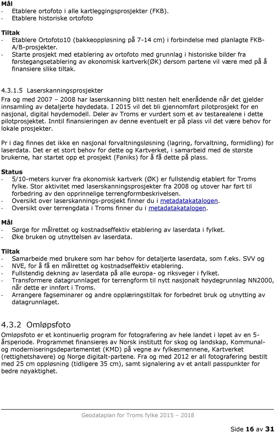 5 Laserskanningsprosjekter Fra og med 2007 2008 har laserskanning blitt nesten helt enerådende når det gjelder innsamling av detaljerte høydedata.