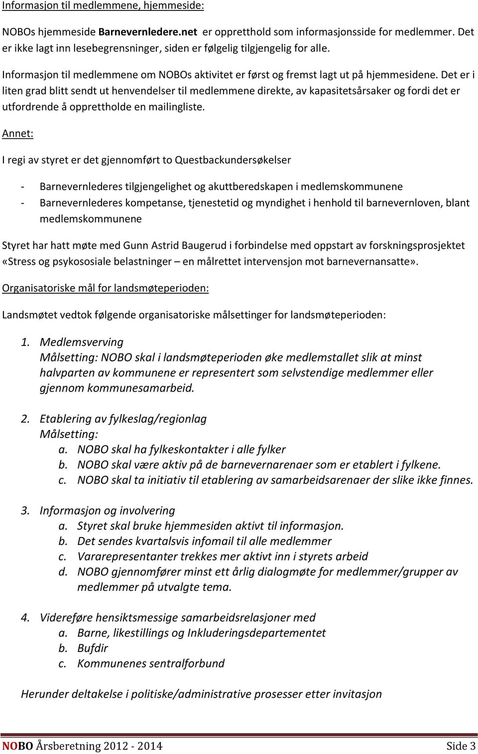 Det er i liten grad blitt sendt ut henvendelser til medlemmene direkte, av kapasitetsårsaker og fordi det er utfordrende å opprettholde en mailingliste.