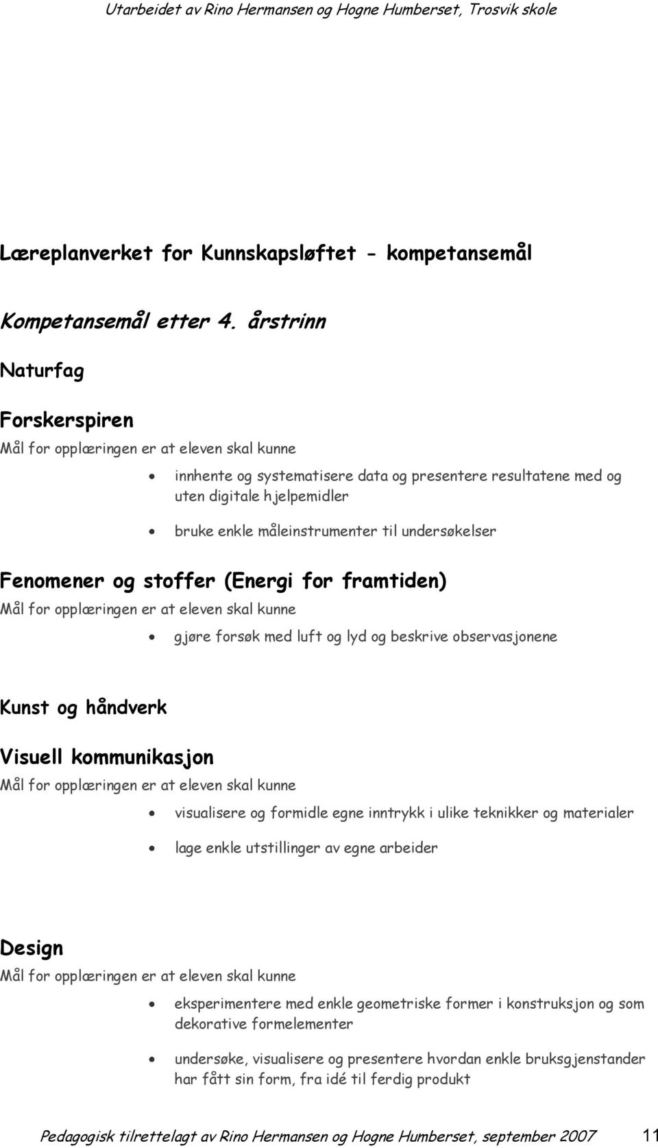 undersøkelser Fenomener og stoffer (Energi for framtiden) Mål for opplæringen er at eleven skal kunne gjøre forsøk med luft og lyd og beskrive observasjonene Kunst og håndverk Visuell kommunikasjon