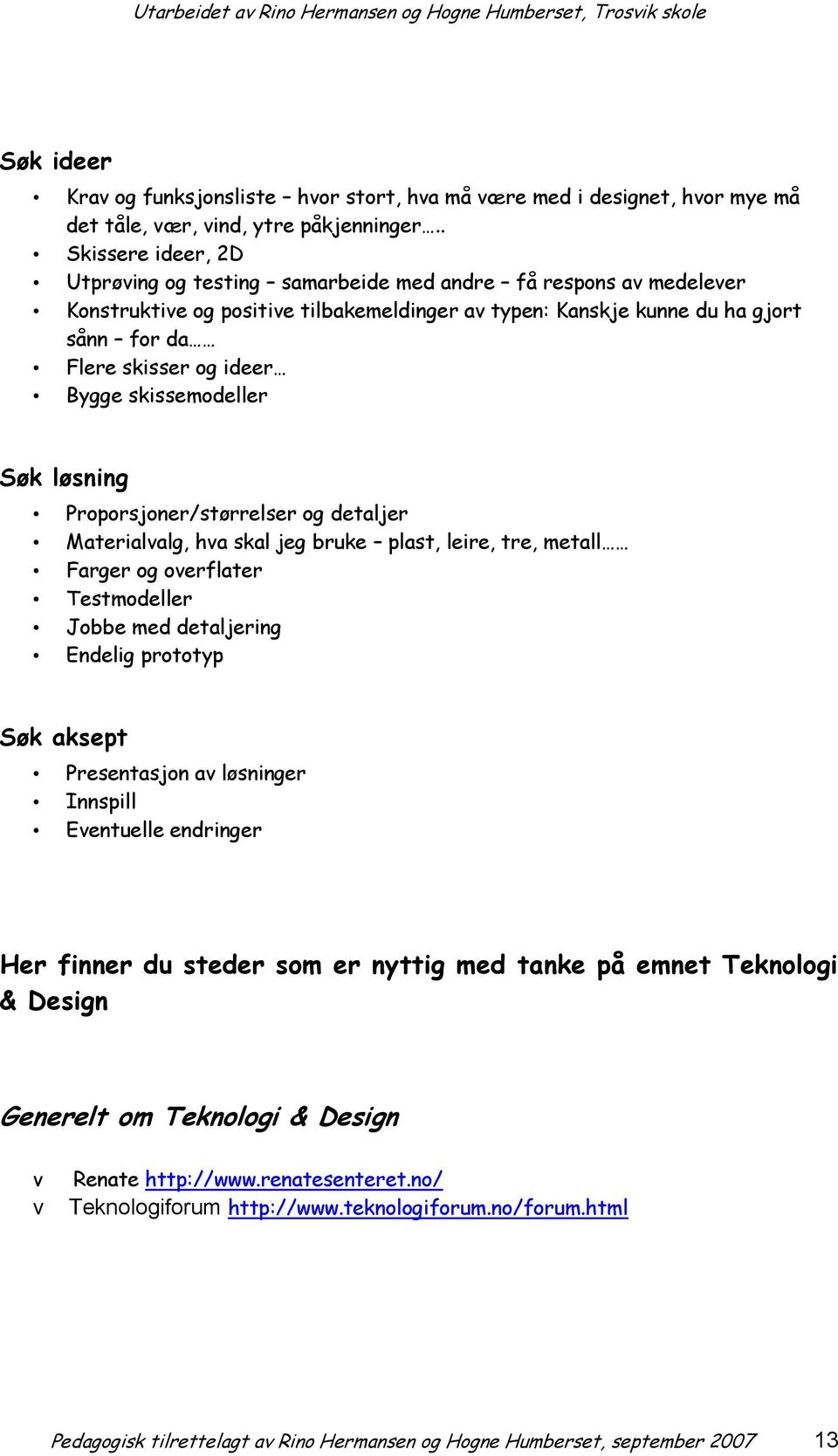 Bygge skissemodeller Søk løsning Proporsjoner/størrelser og detaljer Materialvalg, hva skal jeg bruke plast, leire, tre, metall Farger og overflater Testmodeller Jobbe med detaljering Endelig