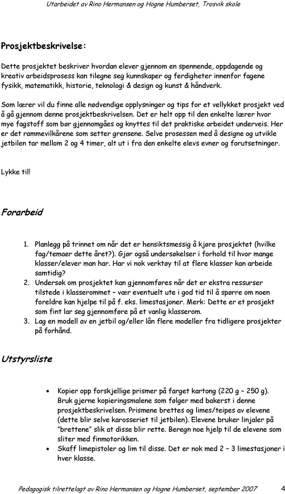 Det er helt opp til den enkelte lærer hvor mye fagstoff som bør gjennomgåes og knyttes til det praktiske arbeidet underveis. Her er det rammevilkårene som setter grensene.