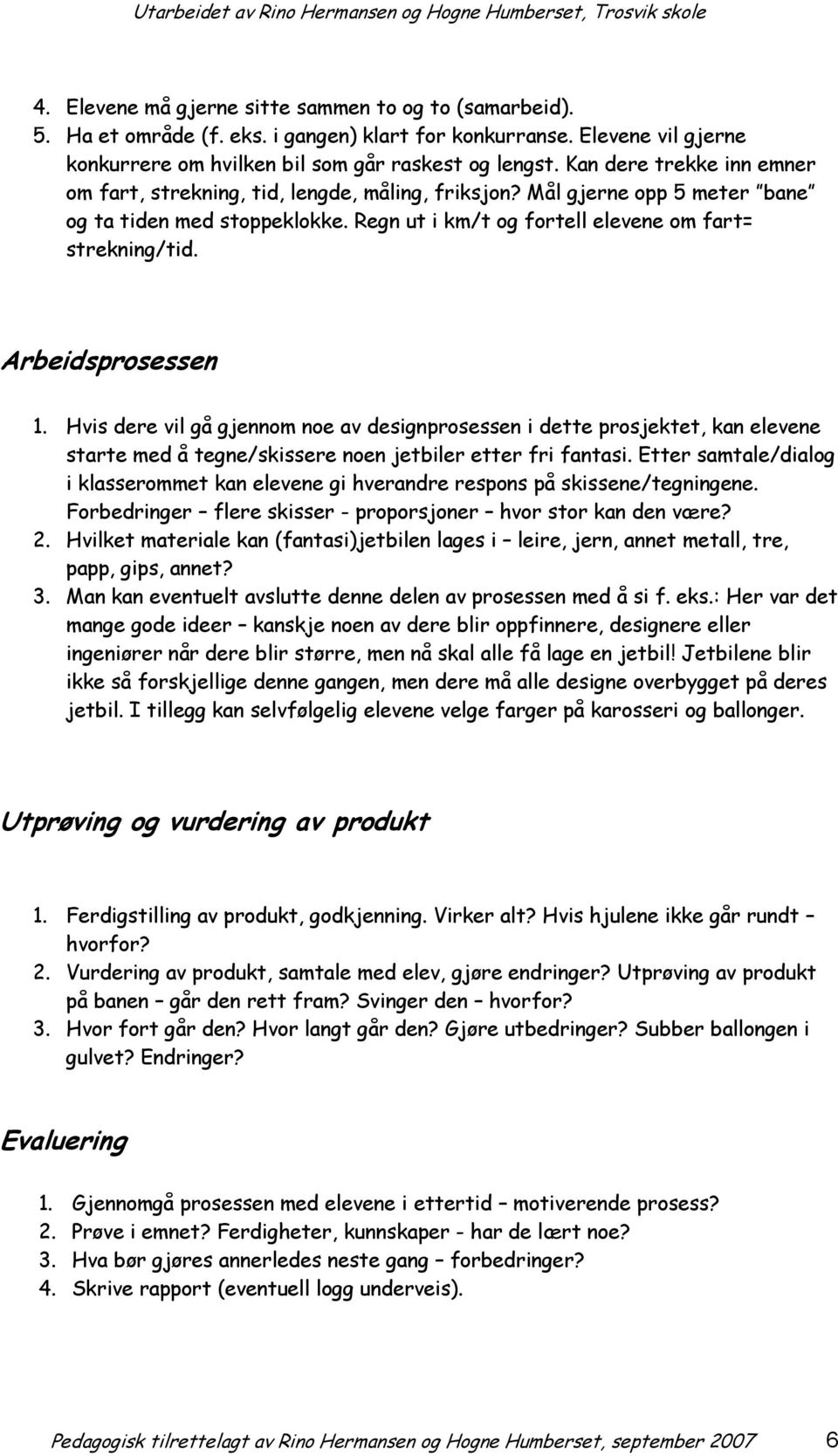 Arbeidsprosessen 1. Hvis dere vil gå gjennom noe av designprosessen i dette prosjektet, kan elevene starte med å tegne/skissere noen jetbiler etter fri fantasi.