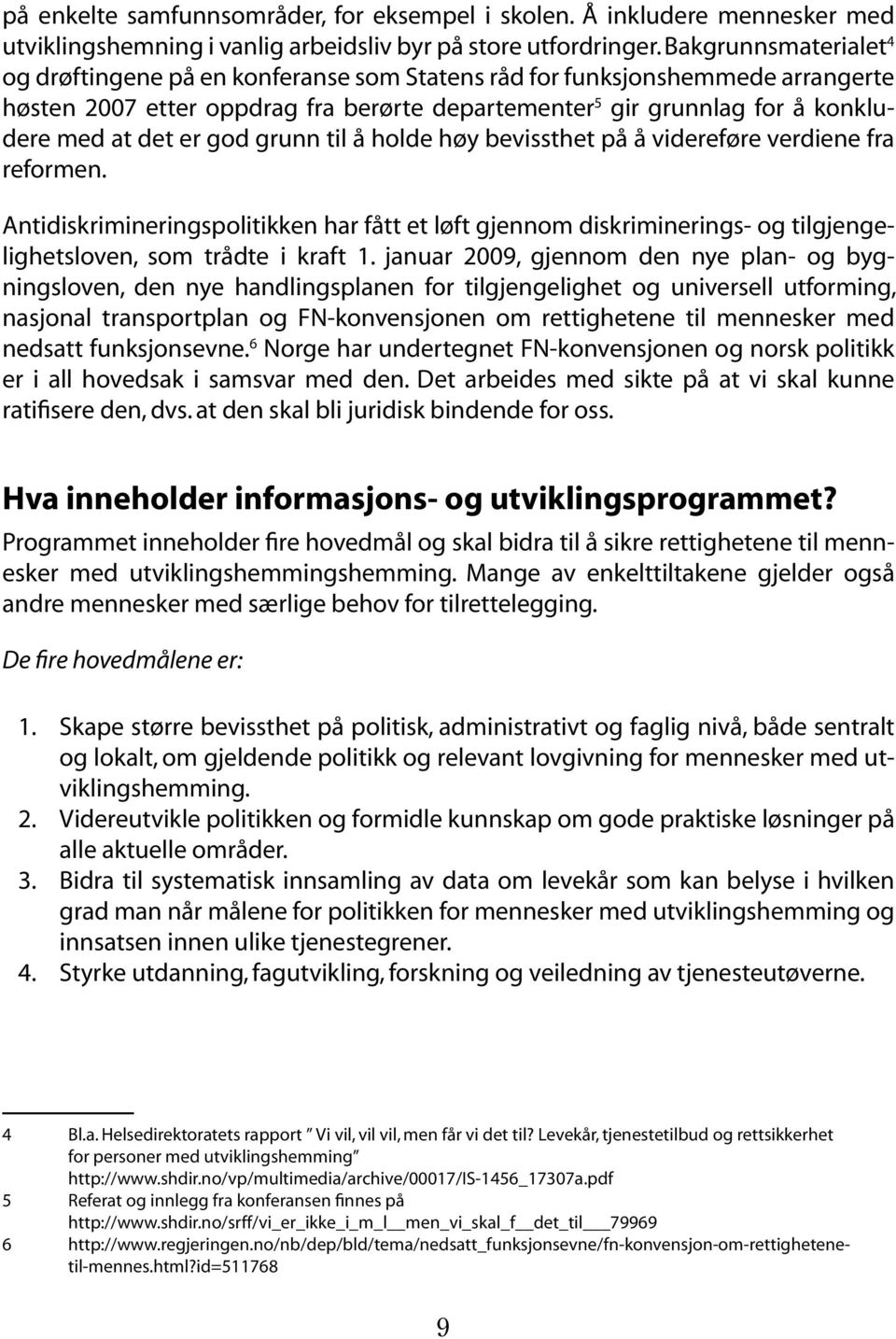 god grunn til å holde høy bevissthet på å videreføre verdiene fra. reformen. Antidiskrimineringspolitikken har fått et løft gjennom diskriminerings- og tilgjengelighetsloven, som trådte i kraft 1.