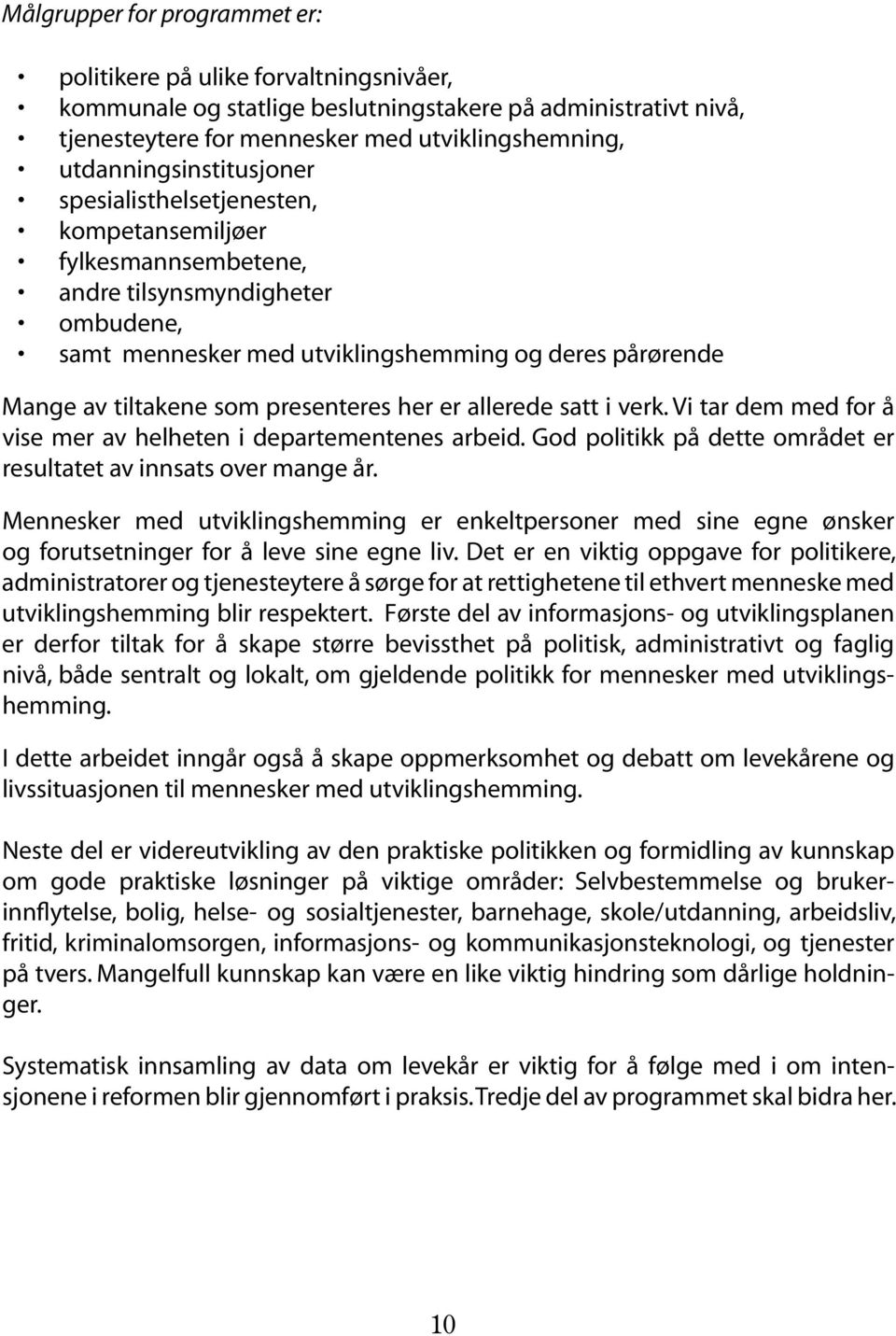 som presenteres her er allerede satt i verk. Vi tar dem med for å vise mer av helheten i departementenes arbeid. God politikk på dette området er resultatet av innsats over mange år.