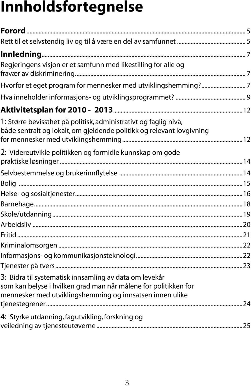 ..12 1: Større bevissthet på politisk, administrativt og faglig nivå, både sentralt og lokalt, om gjeldende politikk og relevant lovgivning. for mennesker med utviklingshemming.