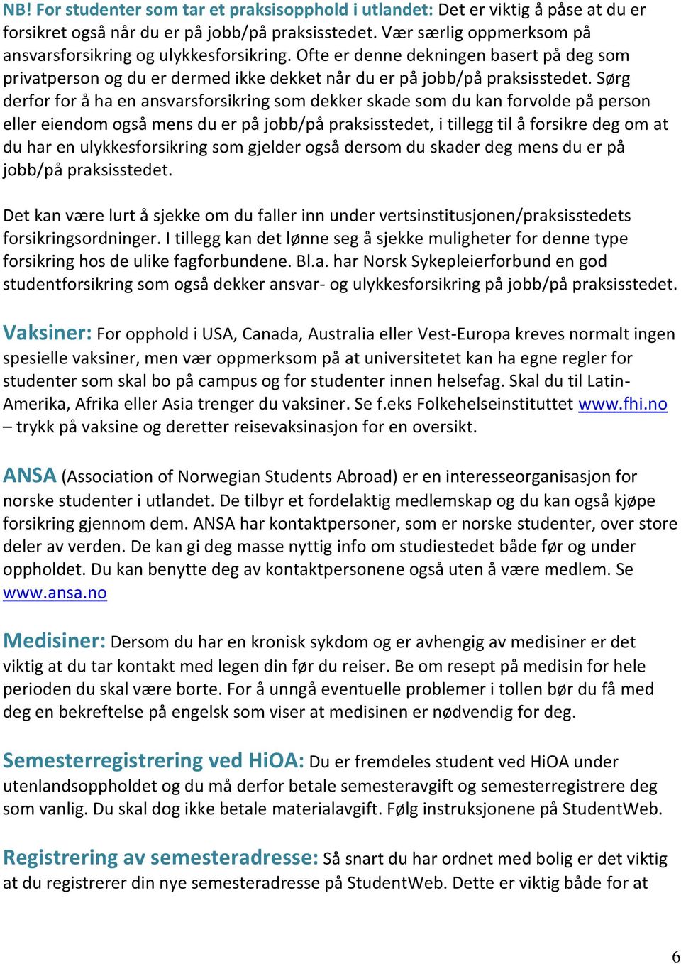 Sørg derfor for å ha en ansvarsforsikring som dekker skade som du kan forvolde på person eller eiendom også mens du er på jobb/på praksisstedet, i tillegg til å forsikre deg om at du har en