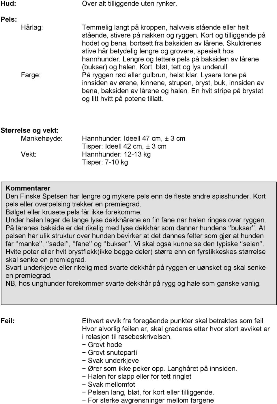 Lengre og tettere pels på baksiden av lårene (bukser) og halen. Kort, bløt, tett og lys underull. På ryggen rød eller gulbrun, helst klar.