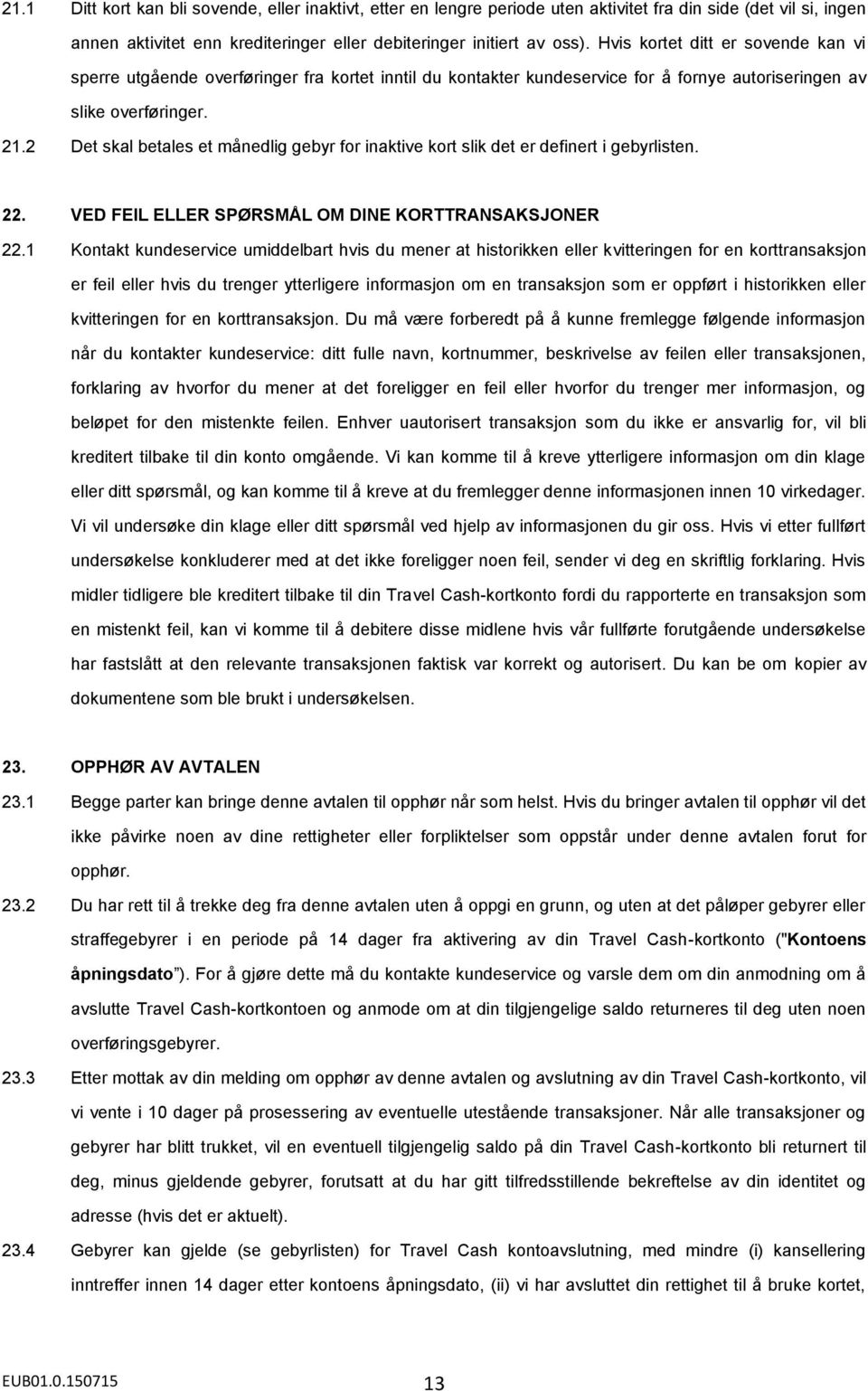 2 Det skal betales et månedlig gebyr for inaktive kort slik det er definert i gebyrlisten. 22. VED FEIL ELLER SPØRSMÅL OM DINE KORTTRANSAKSJONER 22.