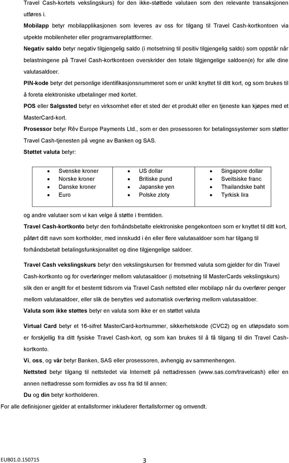 Negativ saldo betyr negativ tilgjengelig saldo (i motsetning til positiv tilgjengelig saldo) som oppstår når belastningene på Travel Cash-kortkontoen overskrider den totale tilgjengelige saldoen(e)