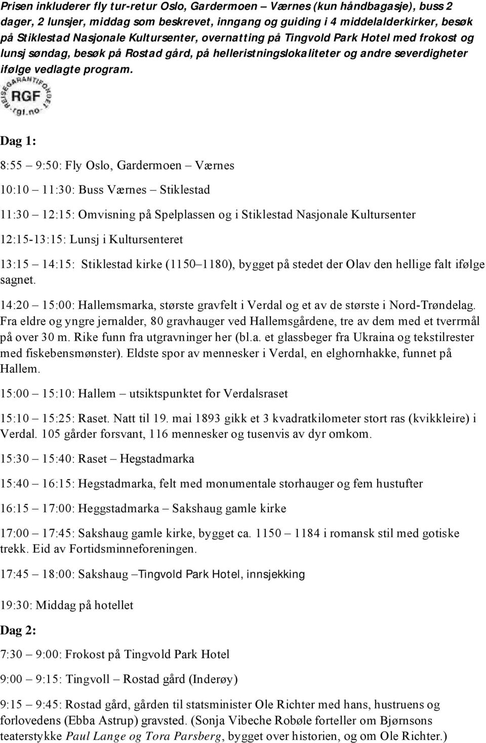 Dag 1: 8:55 9:50: Fly Oslo, Gardermoen Værnes 10:10 11:30: Buss Værnes Stiklestad 11:30 12:15: Omvisning på Spelplassen og i Stiklestad Nasjonale Kultursenter 12:15-13:15: Lunsj i Kultursenteret